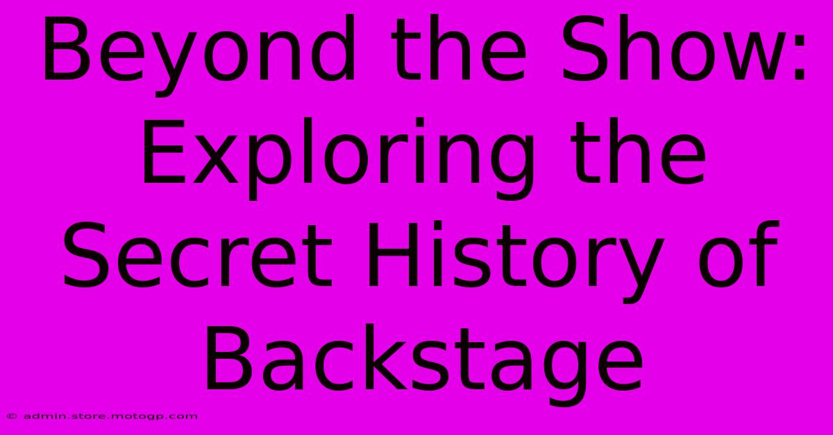 Beyond The Show: Exploring The Secret History Of Backstage