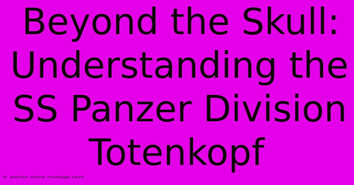 Beyond The Skull: Understanding The SS Panzer Division Totenkopf