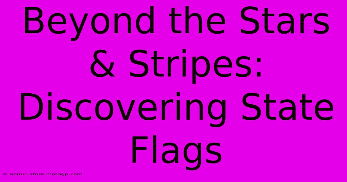 Beyond The Stars & Stripes: Discovering State Flags