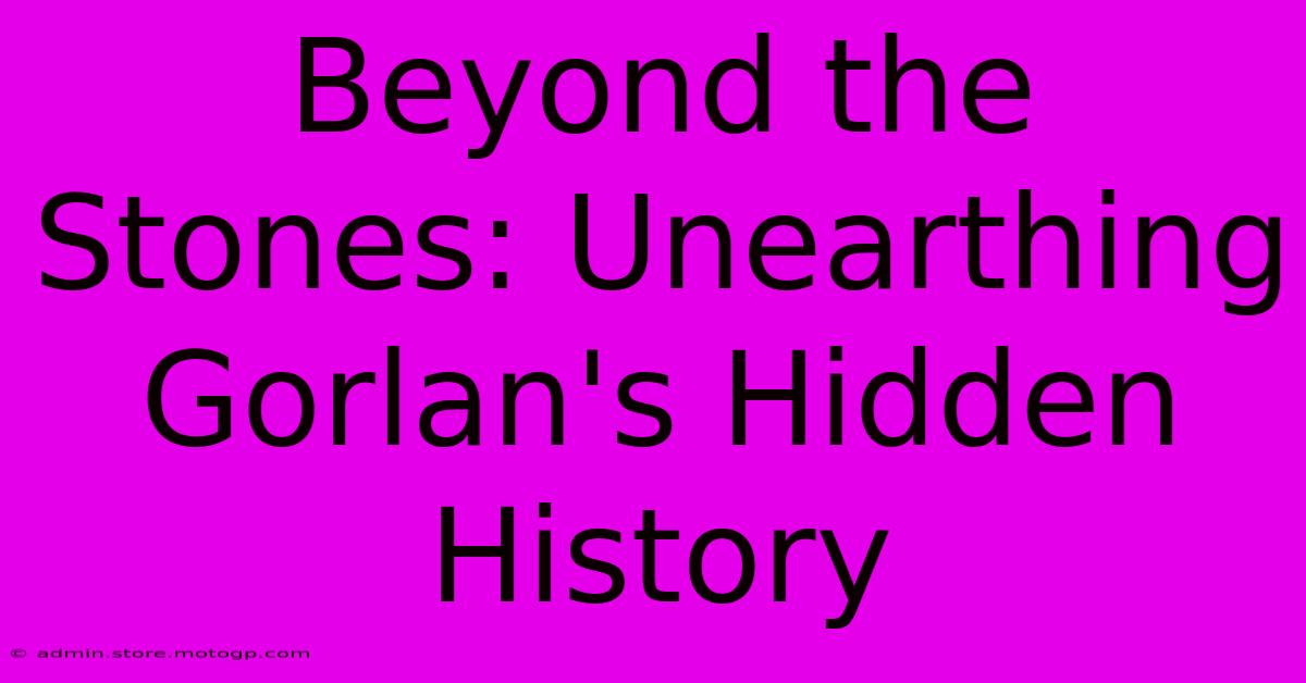 Beyond The Stones: Unearthing Gorlan's Hidden History