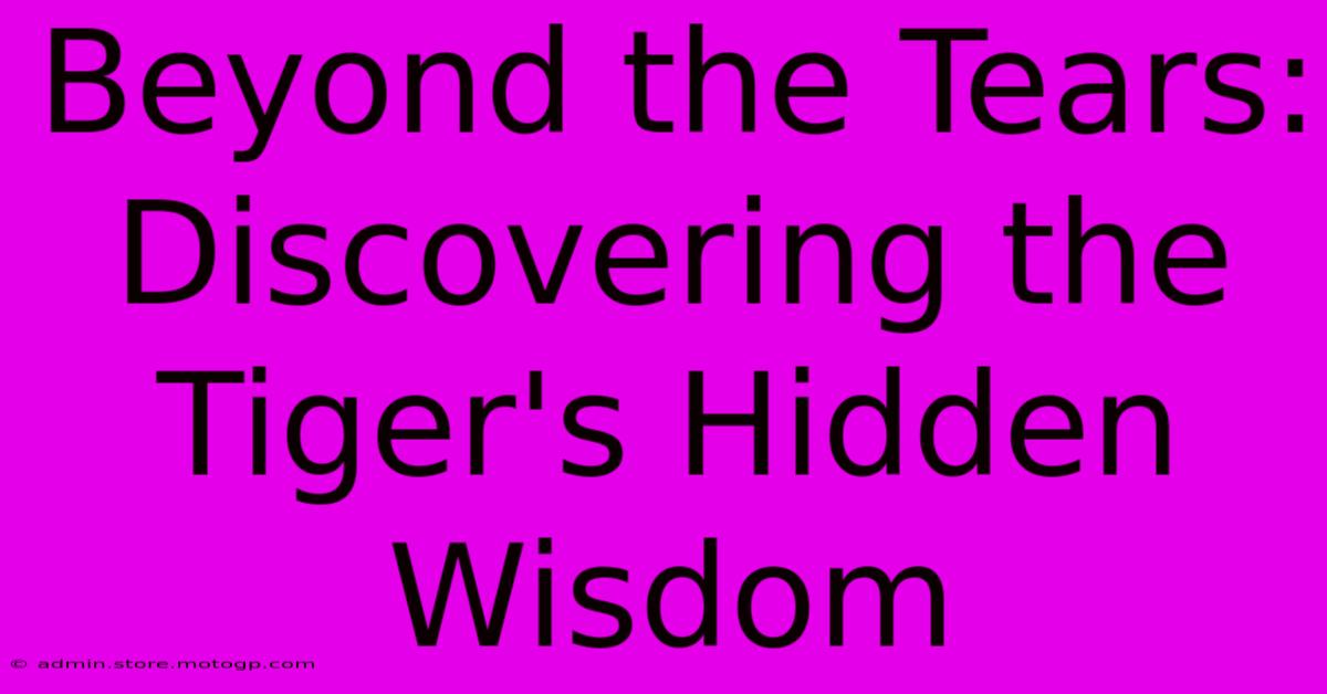 Beyond The Tears: Discovering The Tiger's Hidden Wisdom