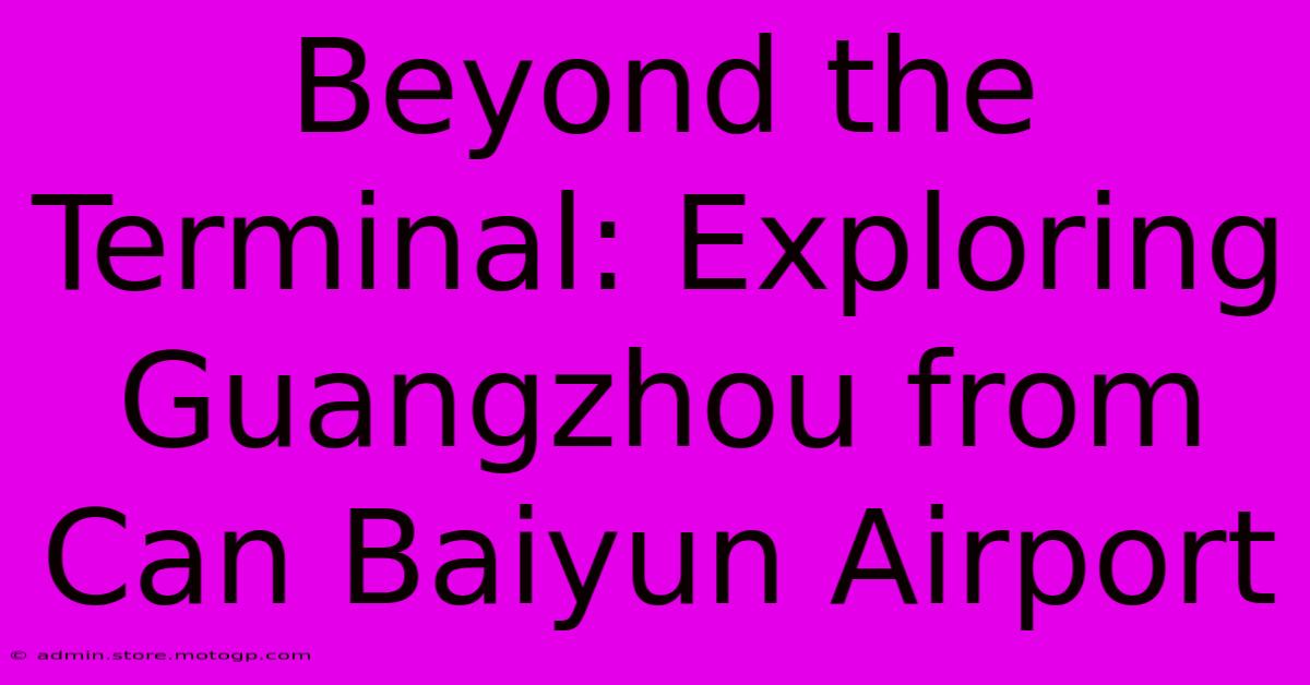 Beyond The Terminal: Exploring Guangzhou From Can Baiyun Airport