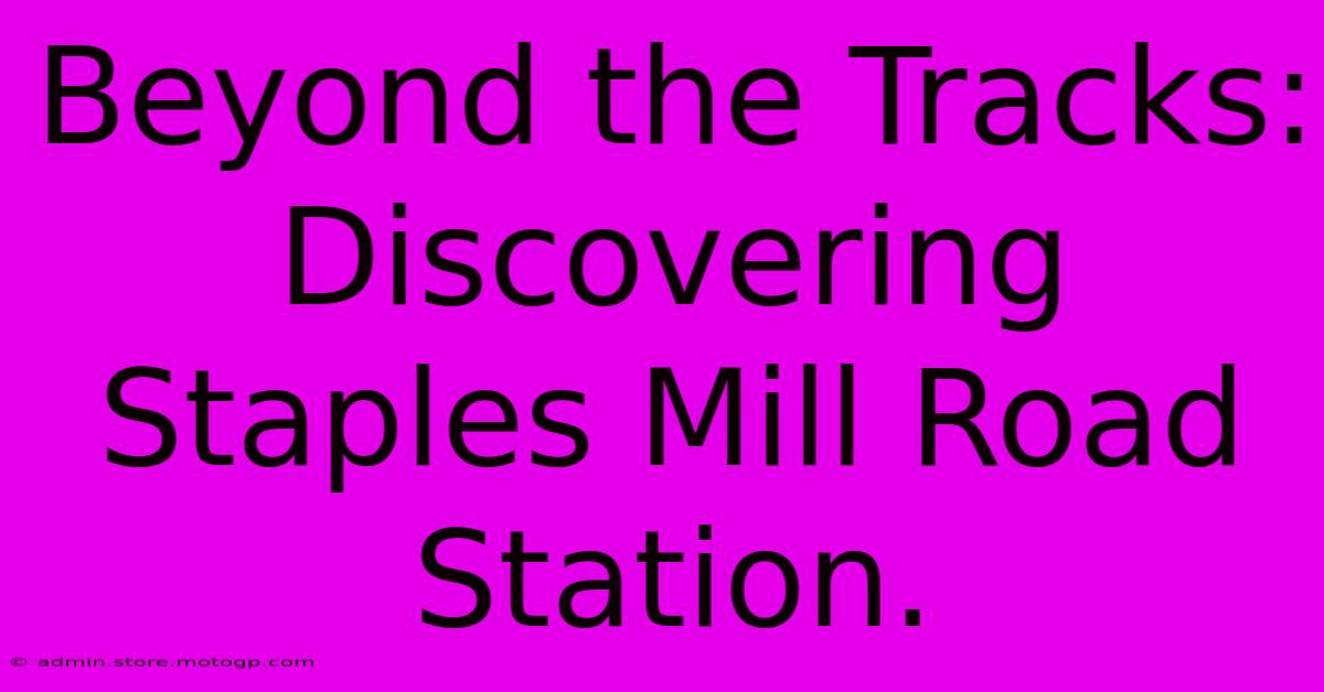 Beyond The Tracks: Discovering Staples Mill Road Station.