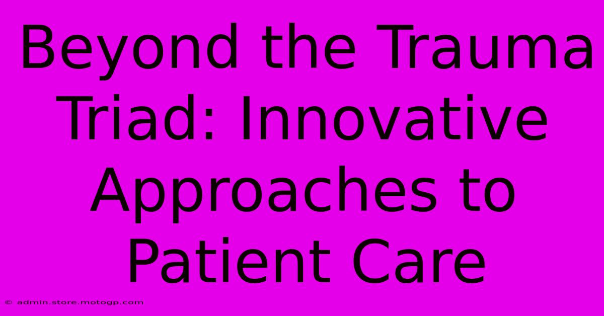 Beyond The Trauma Triad: Innovative Approaches To Patient Care