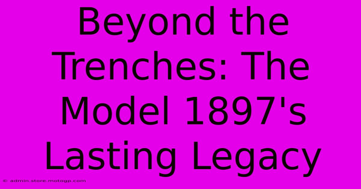 Beyond The Trenches: The Model 1897's Lasting Legacy