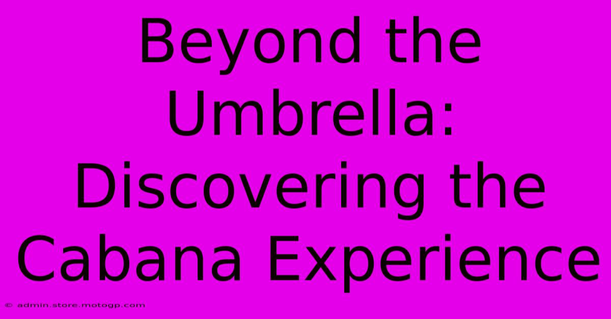 Beyond The Umbrella:  Discovering The Cabana Experience