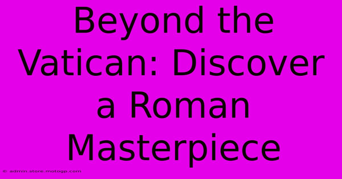 Beyond The Vatican: Discover A Roman Masterpiece