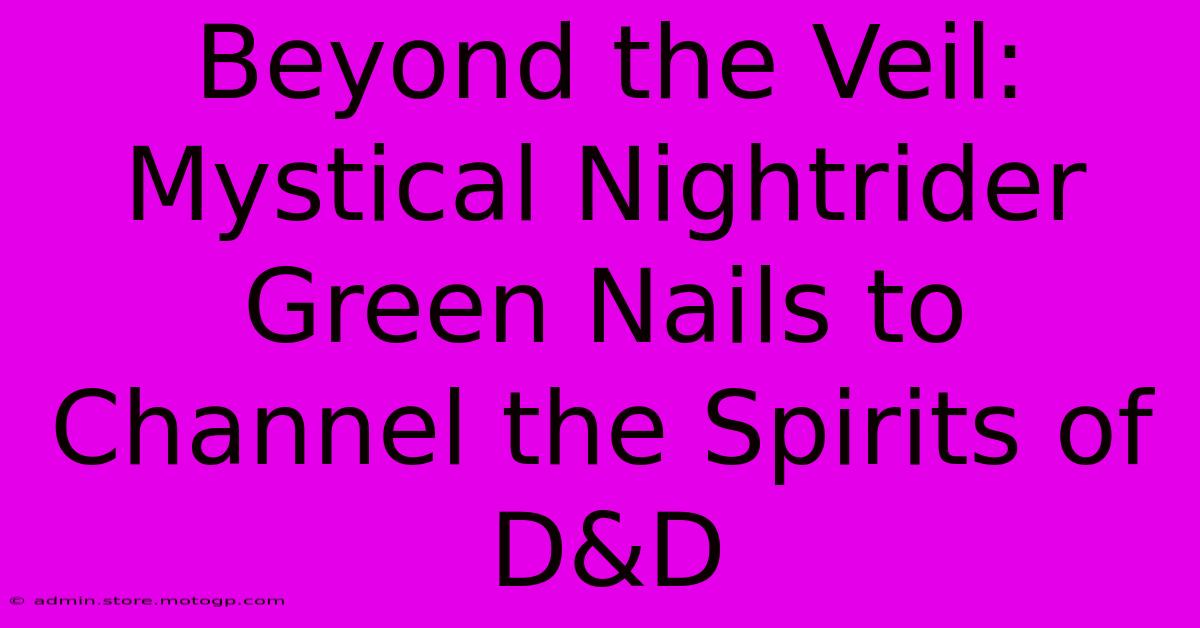 Beyond The Veil: Mystical Nightrider Green Nails To Channel The Spirits Of D&D