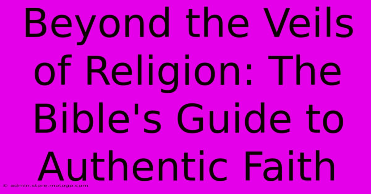 Beyond The Veils Of Religion: The Bible's Guide To Authentic Faith