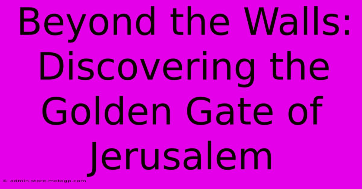 Beyond The Walls: Discovering The Golden Gate Of Jerusalem