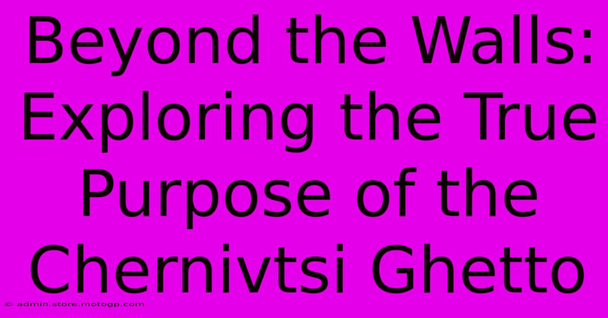 Beyond The Walls: Exploring The True Purpose Of The Chernivtsi Ghetto