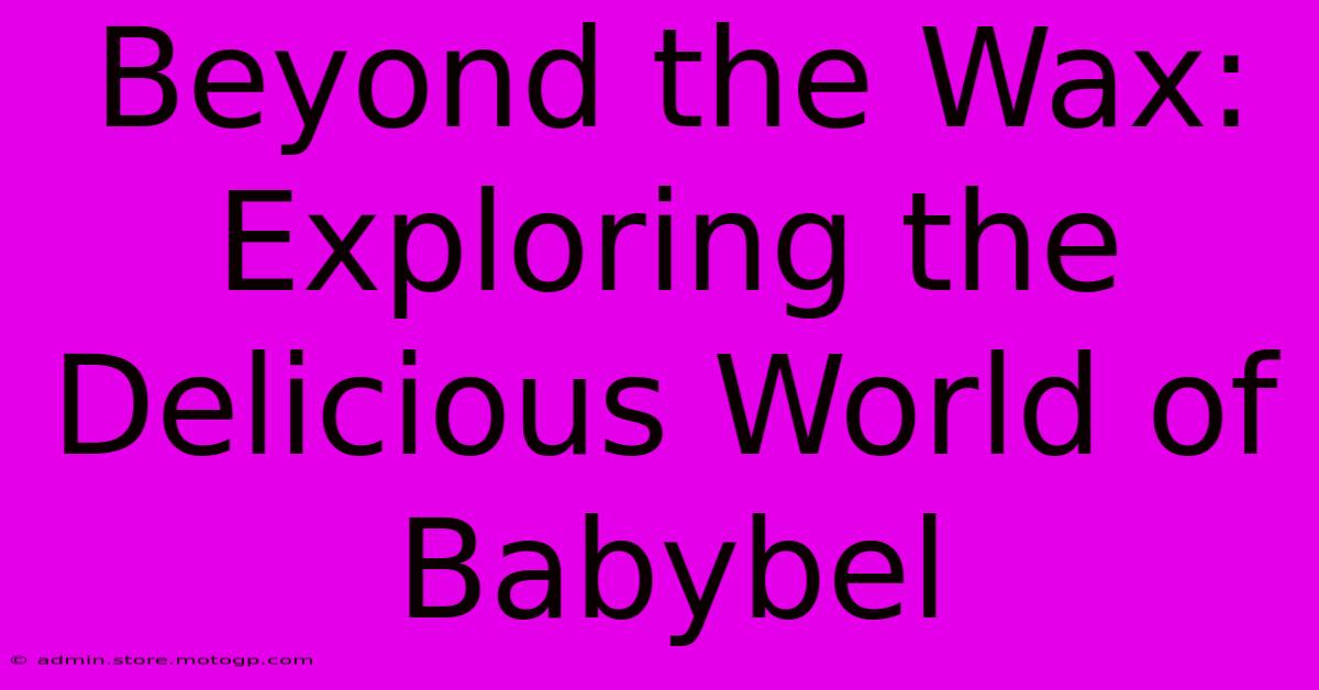 Beyond The Wax: Exploring The Delicious World Of Babybel