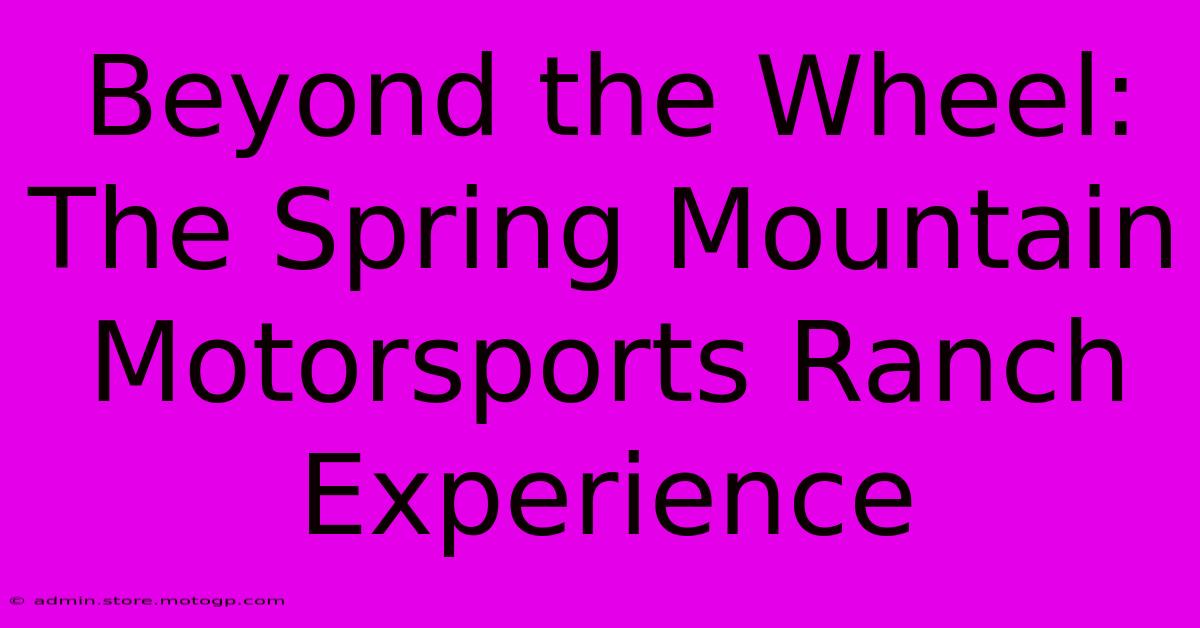 Beyond The Wheel: The Spring Mountain Motorsports Ranch Experience