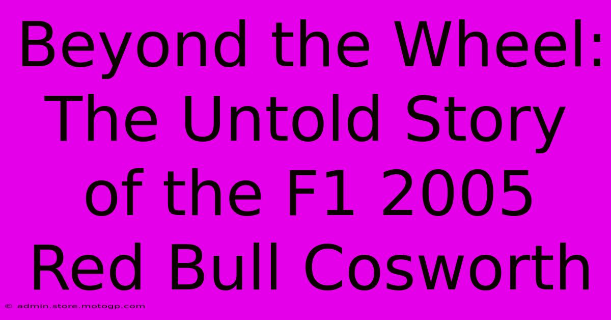 Beyond The Wheel: The Untold Story Of The F1 2005 Red Bull Cosworth