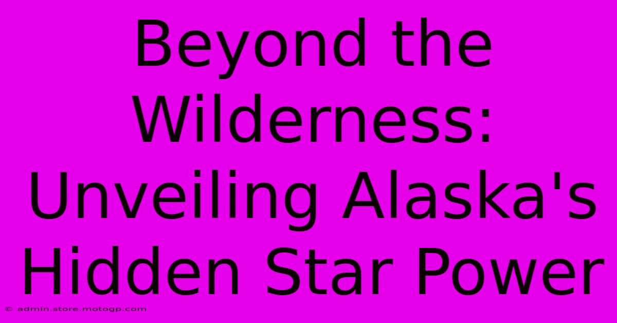 Beyond The Wilderness: Unveiling Alaska's Hidden Star Power