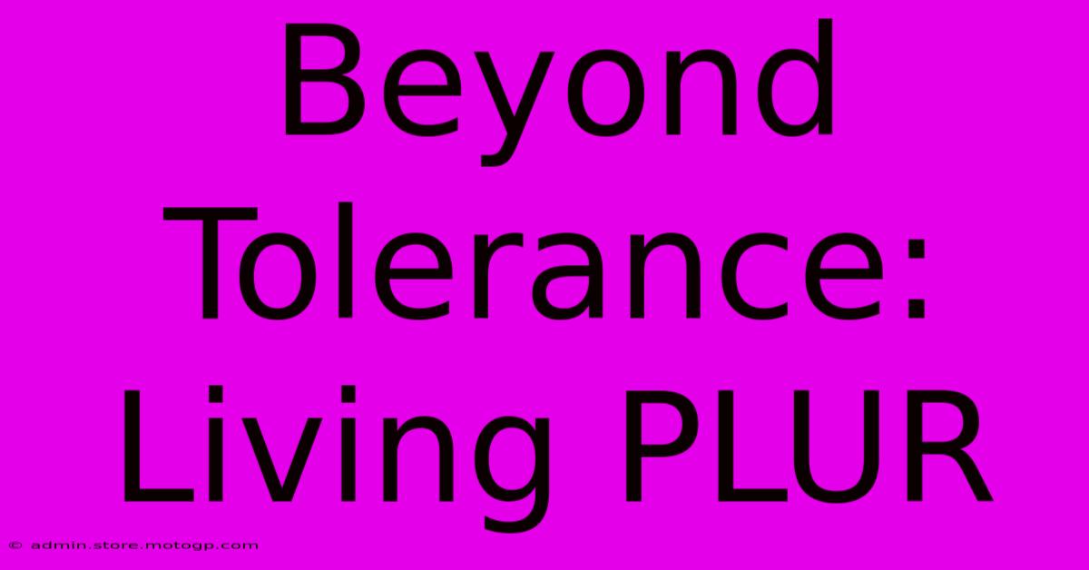 Beyond Tolerance:  Living PLUR