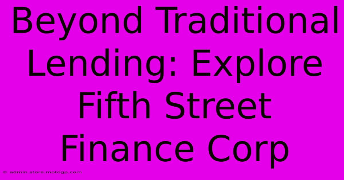 Beyond Traditional Lending: Explore Fifth Street Finance Corp