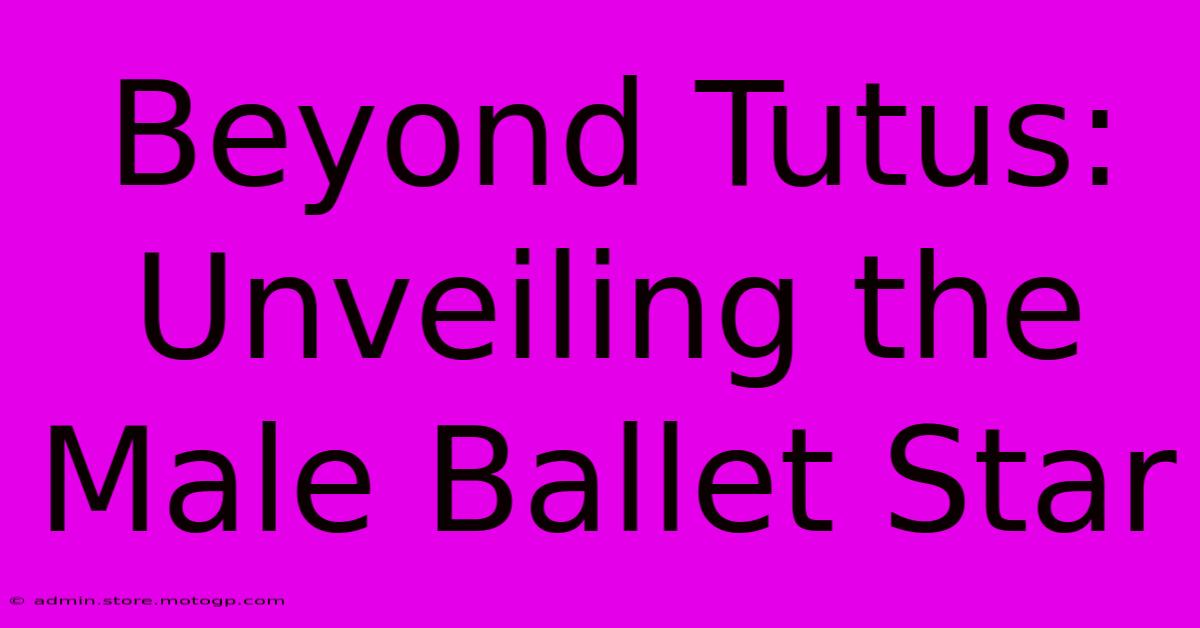 Beyond Tutus: Unveiling The Male Ballet Star