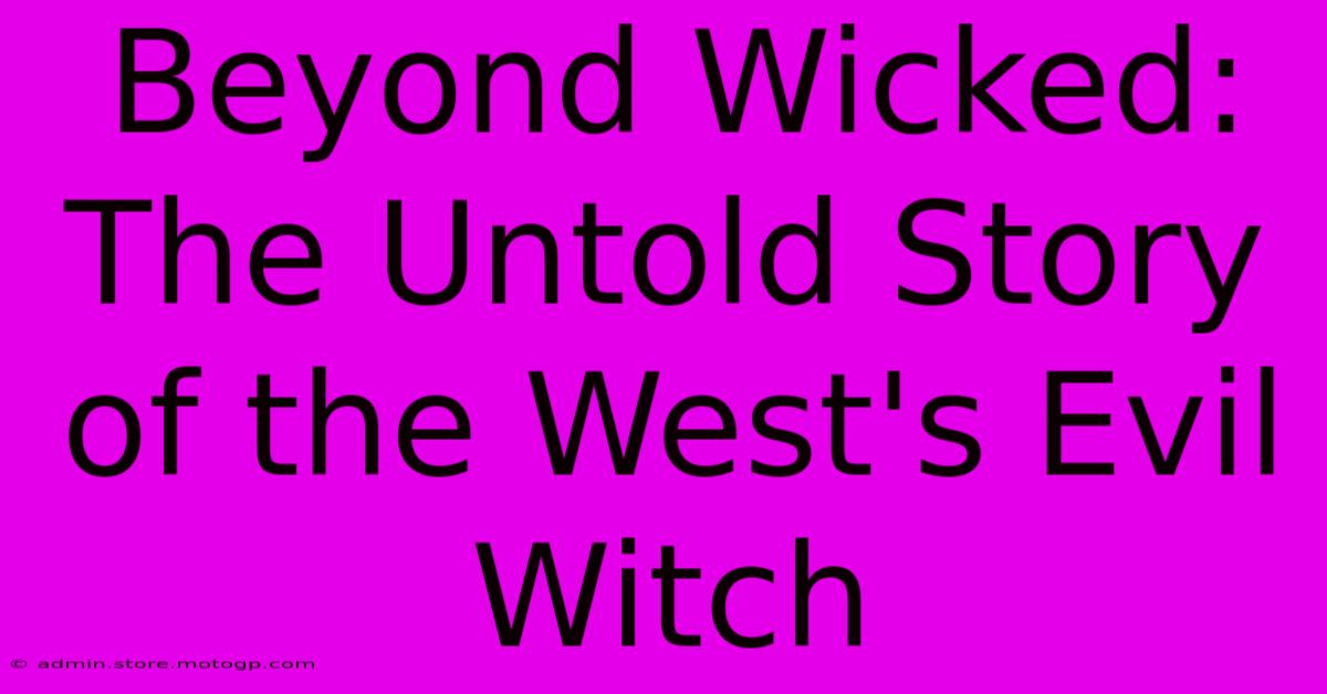 Beyond Wicked: The Untold Story Of The West's Evil Witch