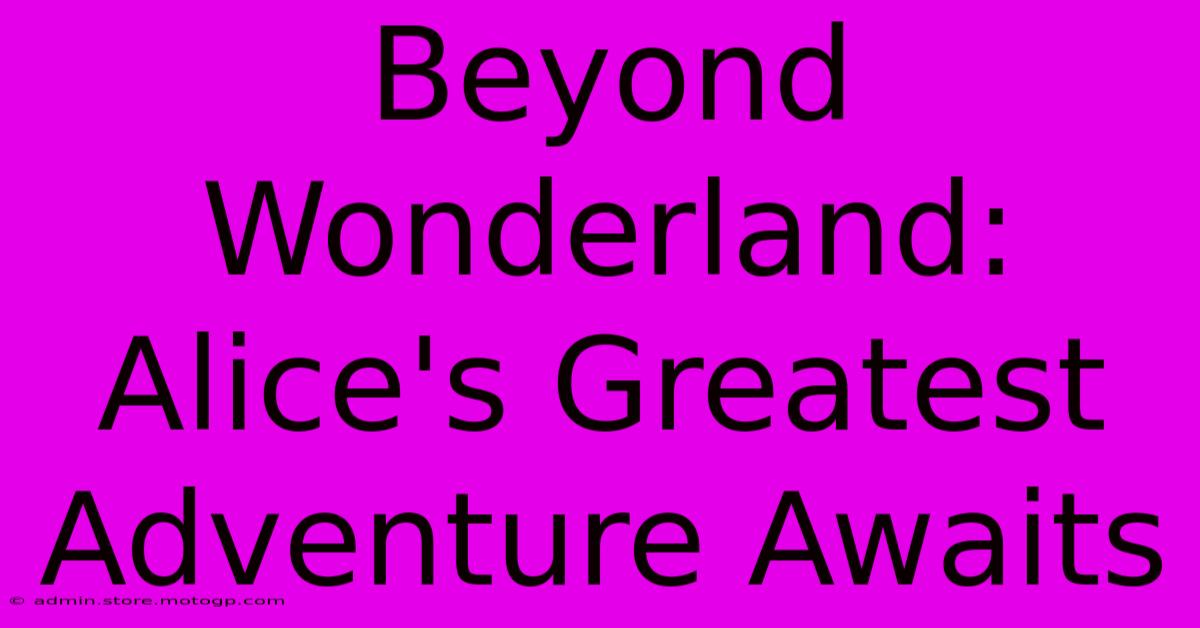 Beyond Wonderland: Alice's Greatest Adventure Awaits