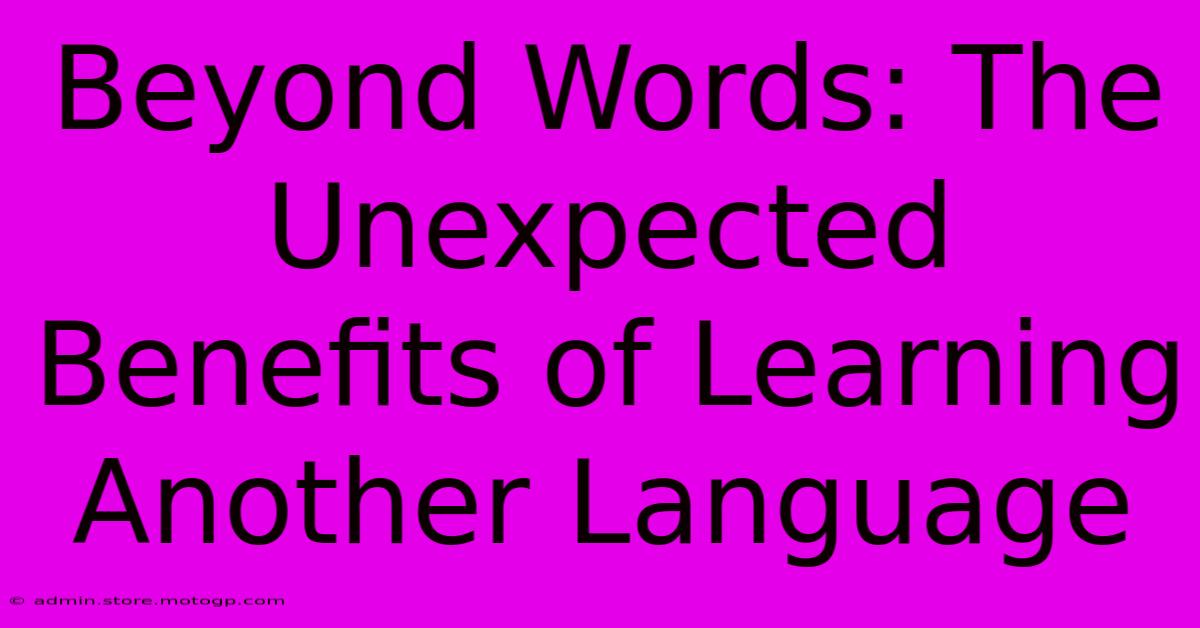 Beyond Words: The Unexpected Benefits Of Learning Another Language