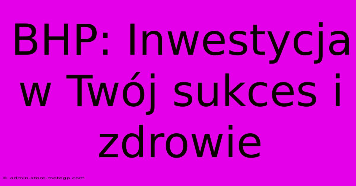 BHP: Inwestycja W Twój Sukces I Zdrowie