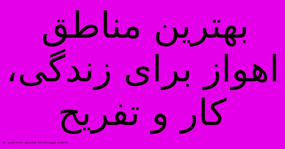 بهترین مناطق اهواز برای زندگی، کار و تفریح