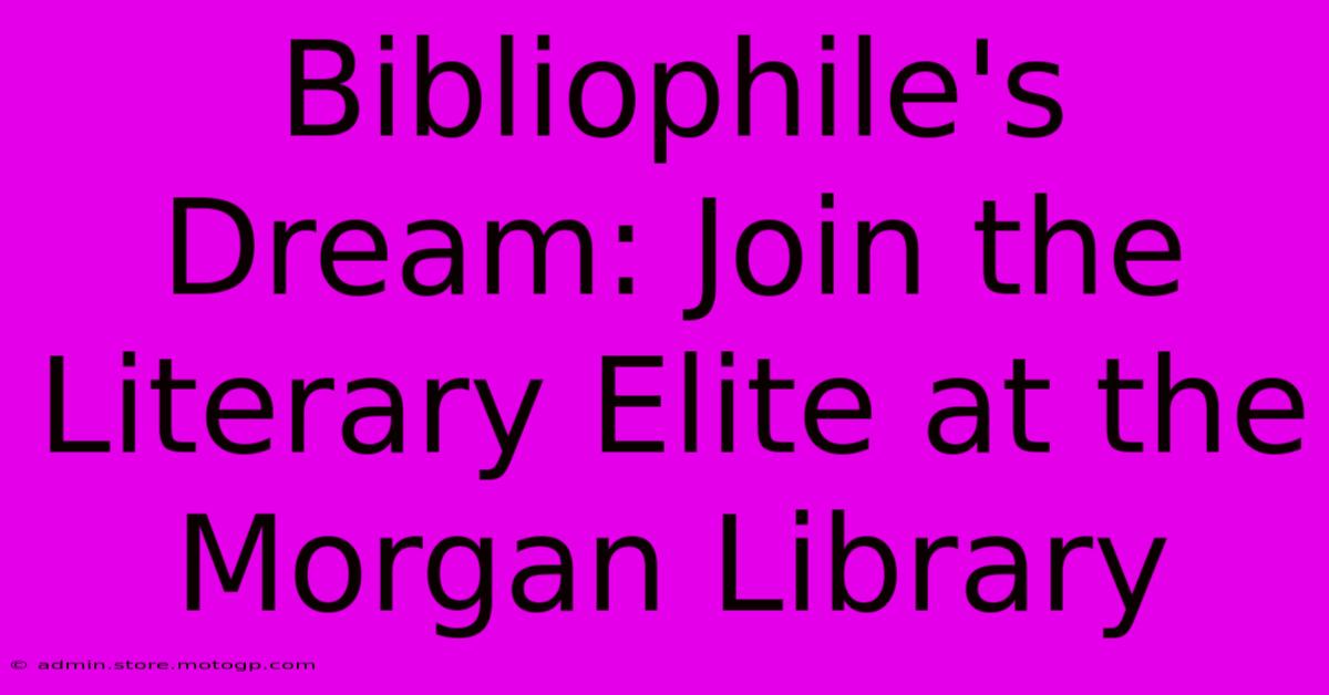 Bibliophile's Dream: Join The Literary Elite At The Morgan Library