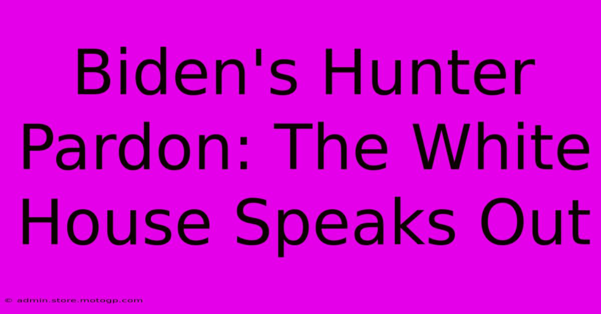 Biden's Hunter Pardon: The White House Speaks Out