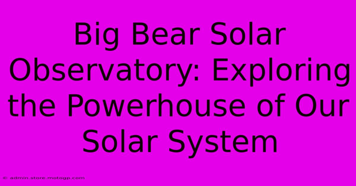 Big Bear Solar Observatory: Exploring The Powerhouse Of Our Solar System