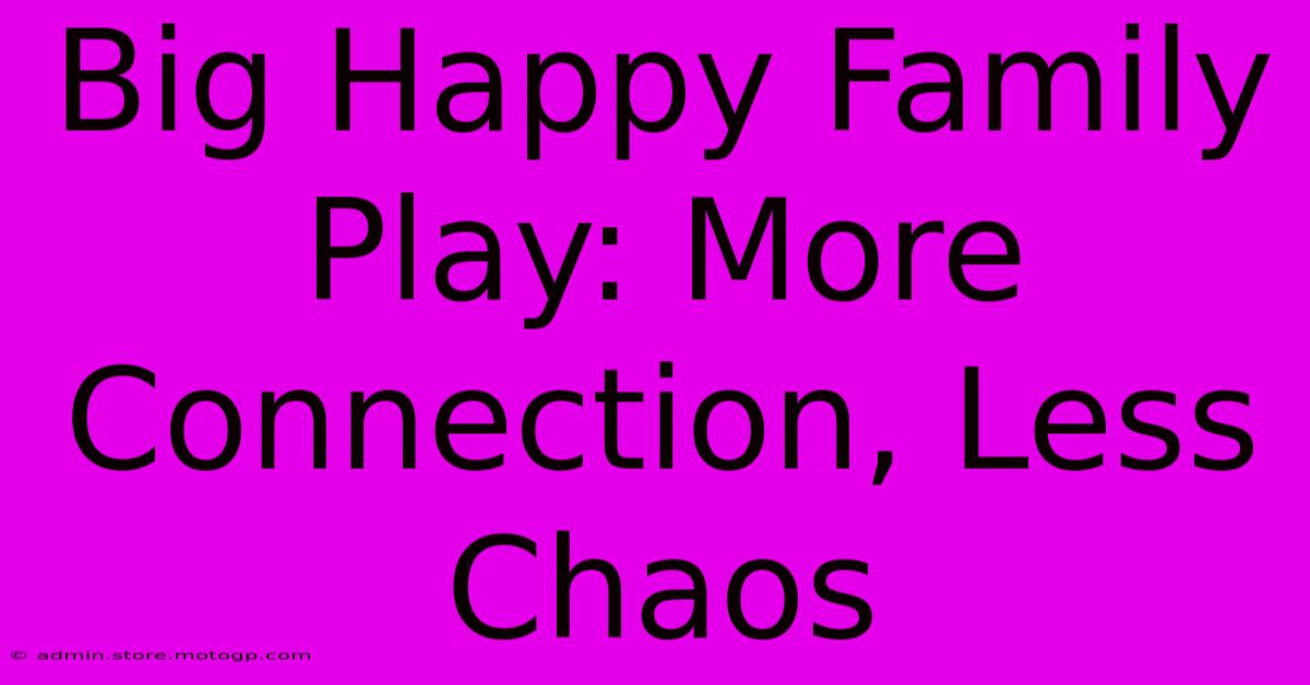 Big Happy Family Play: More Connection, Less Chaos