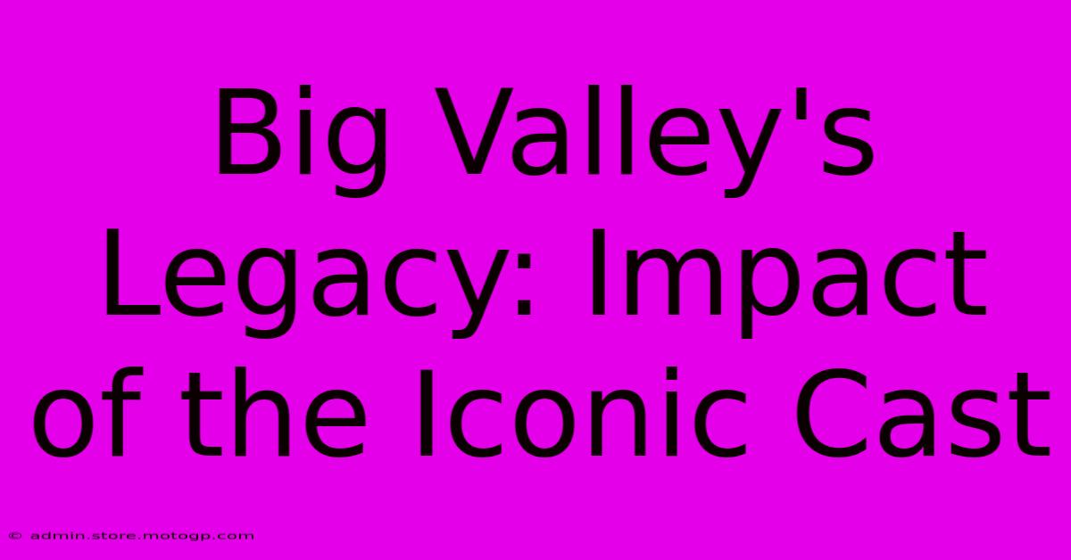 Big Valley's Legacy: Impact Of The Iconic Cast