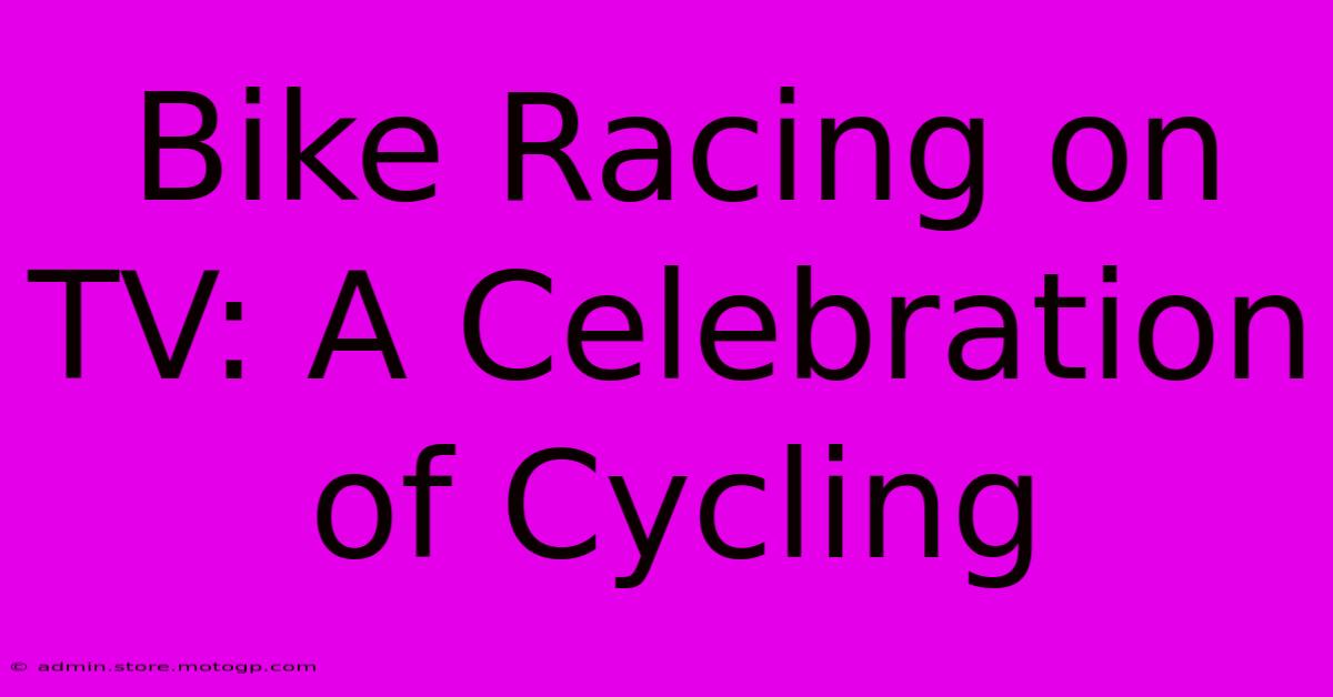 Bike Racing On TV: A Celebration Of Cycling