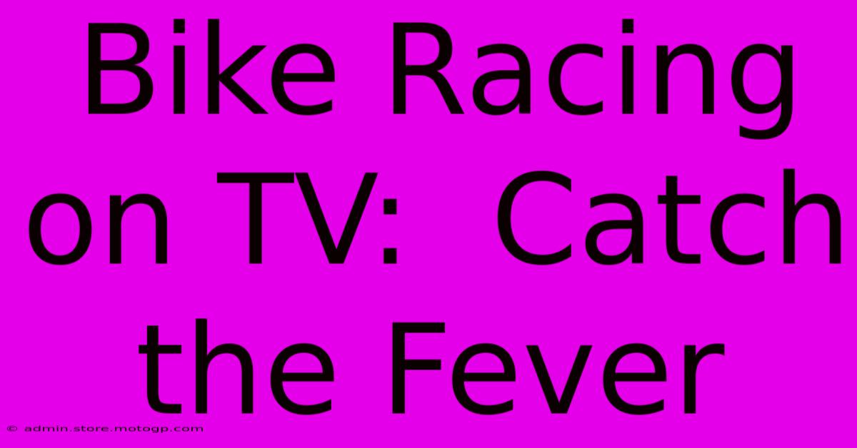 Bike Racing On TV:  Catch The Fever