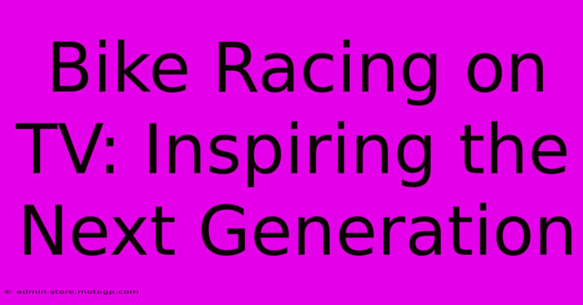 Bike Racing On TV: Inspiring The Next Generation