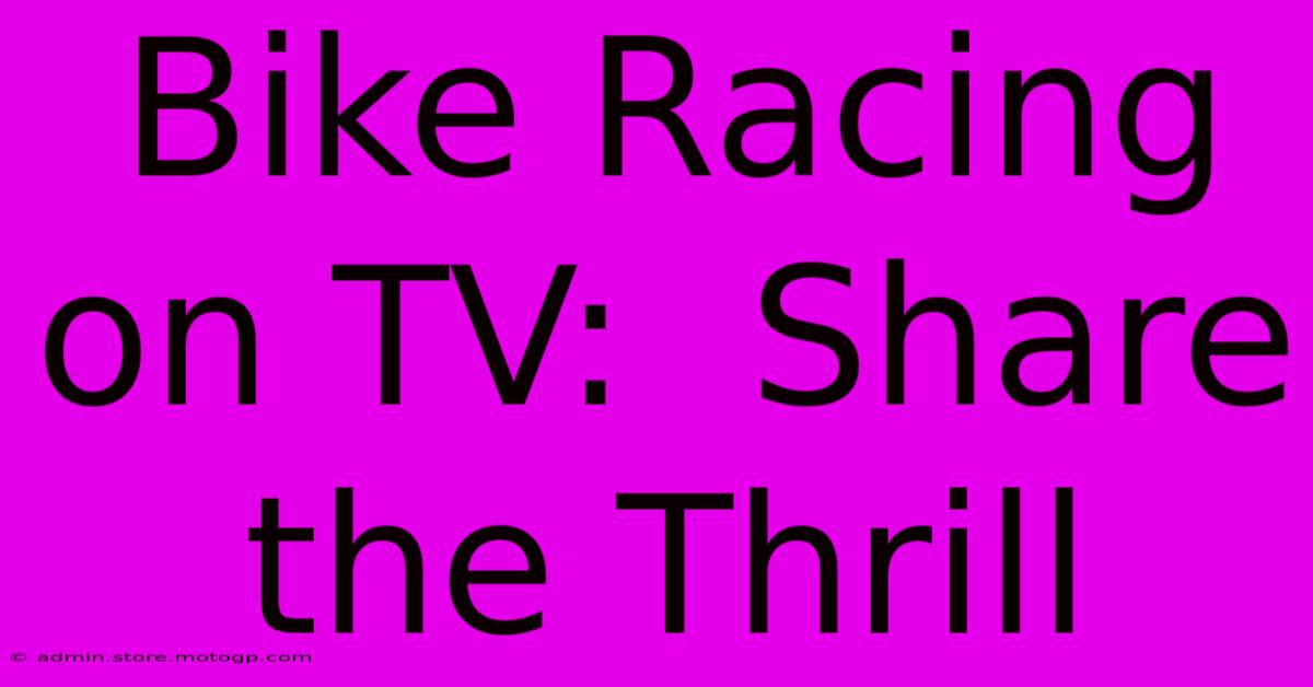 Bike Racing On TV:  Share The Thrill