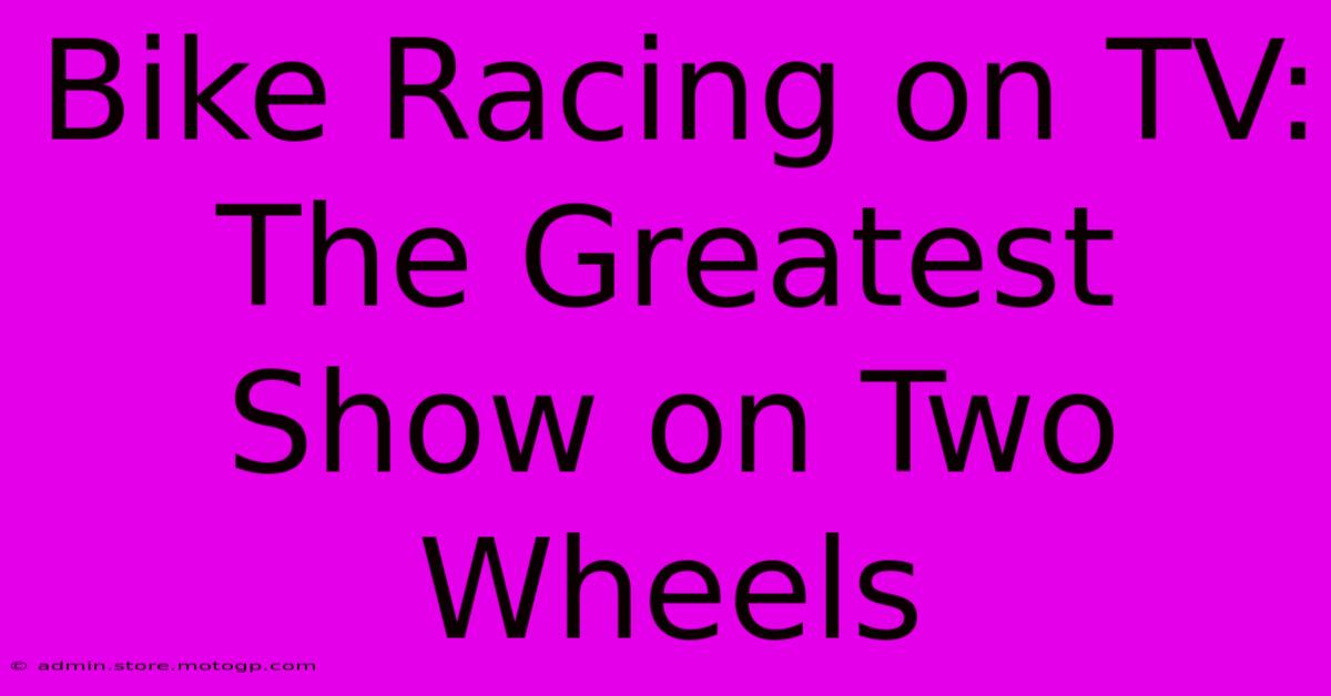 Bike Racing On TV:  The Greatest Show On Two Wheels