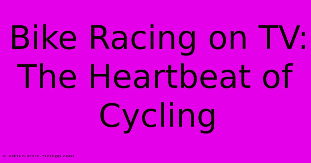 Bike Racing On TV:  The Heartbeat Of Cycling