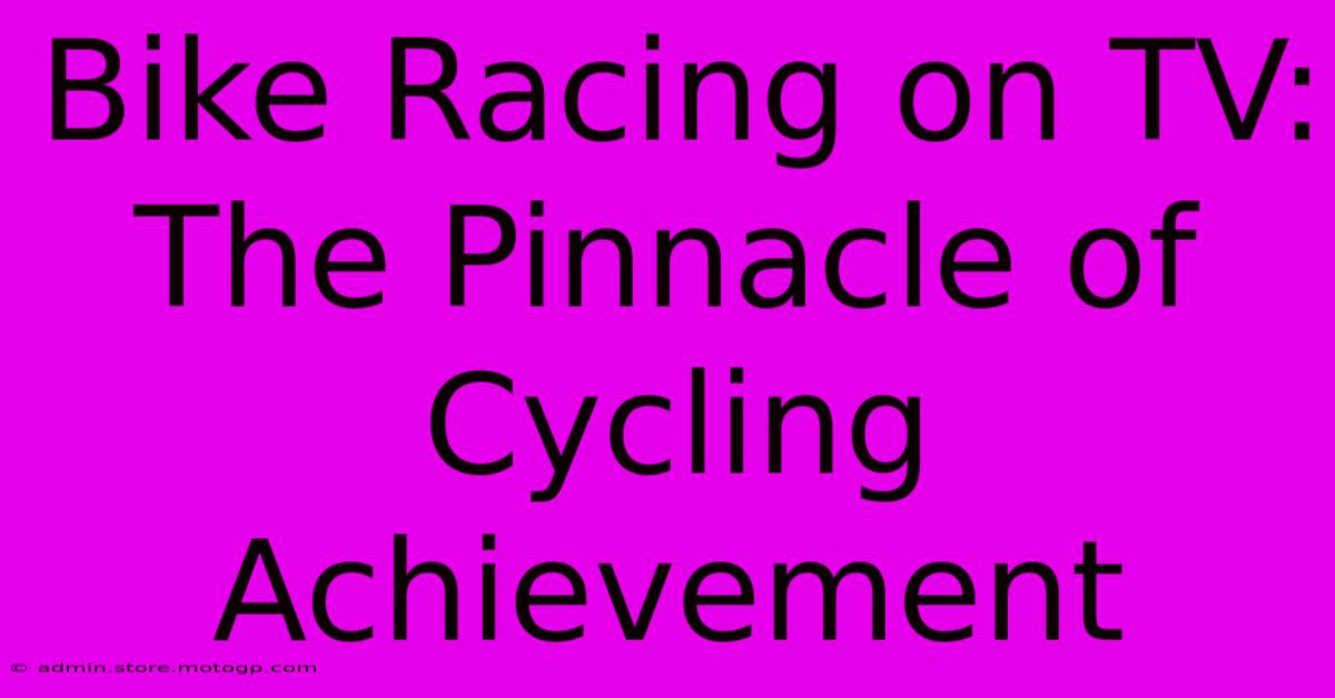 Bike Racing On TV:  The Pinnacle Of Cycling Achievement