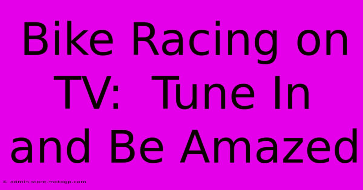 Bike Racing On TV:  Tune In And Be Amazed