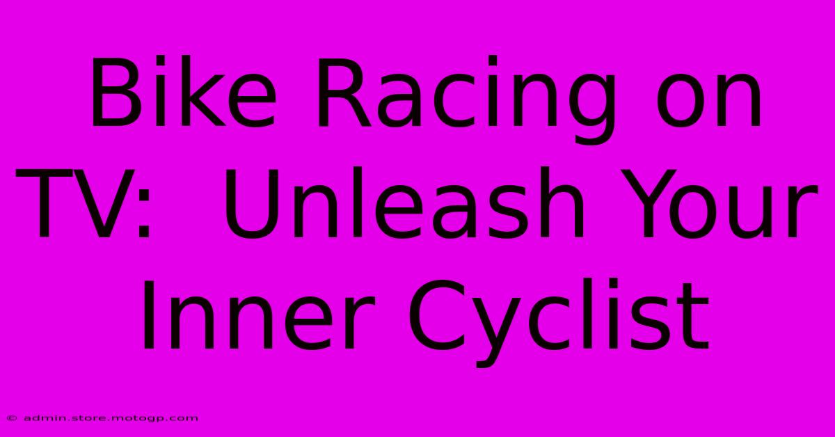 Bike Racing On TV:  Unleash Your Inner Cyclist