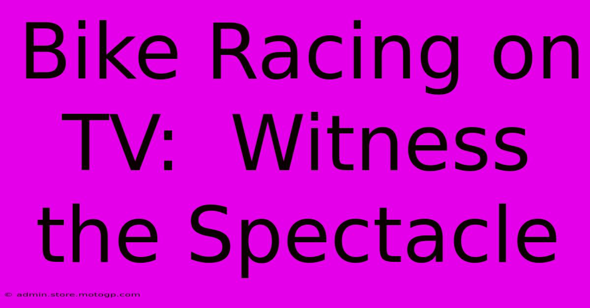 Bike Racing On TV:  Witness The Spectacle