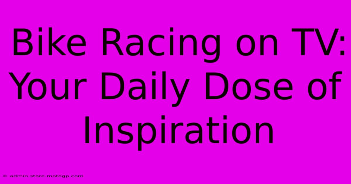 Bike Racing On TV:  Your Daily Dose Of Inspiration