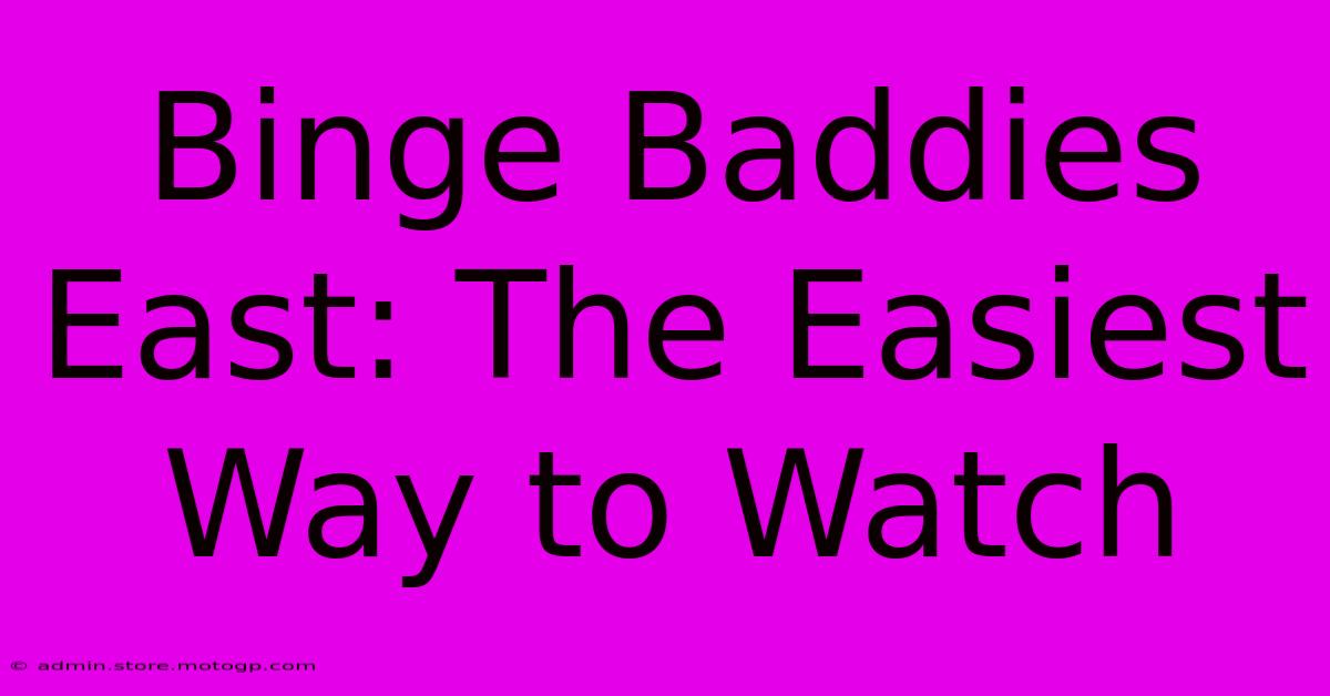 Binge Baddies East: The Easiest Way To Watch