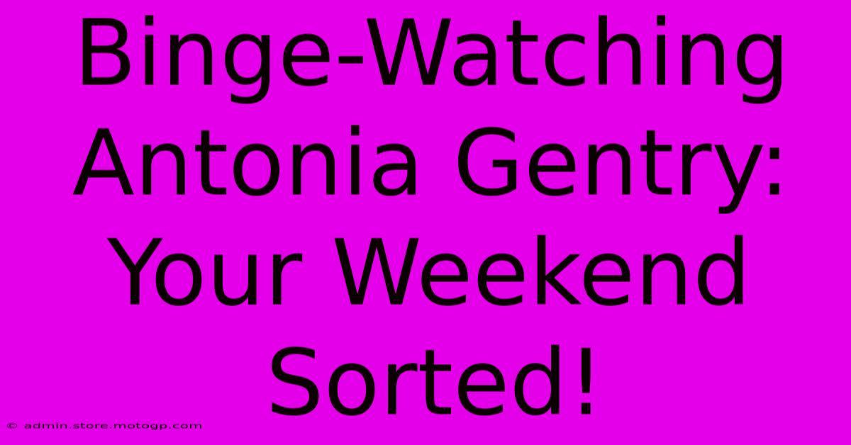 Binge-Watching Antonia Gentry: Your Weekend Sorted!