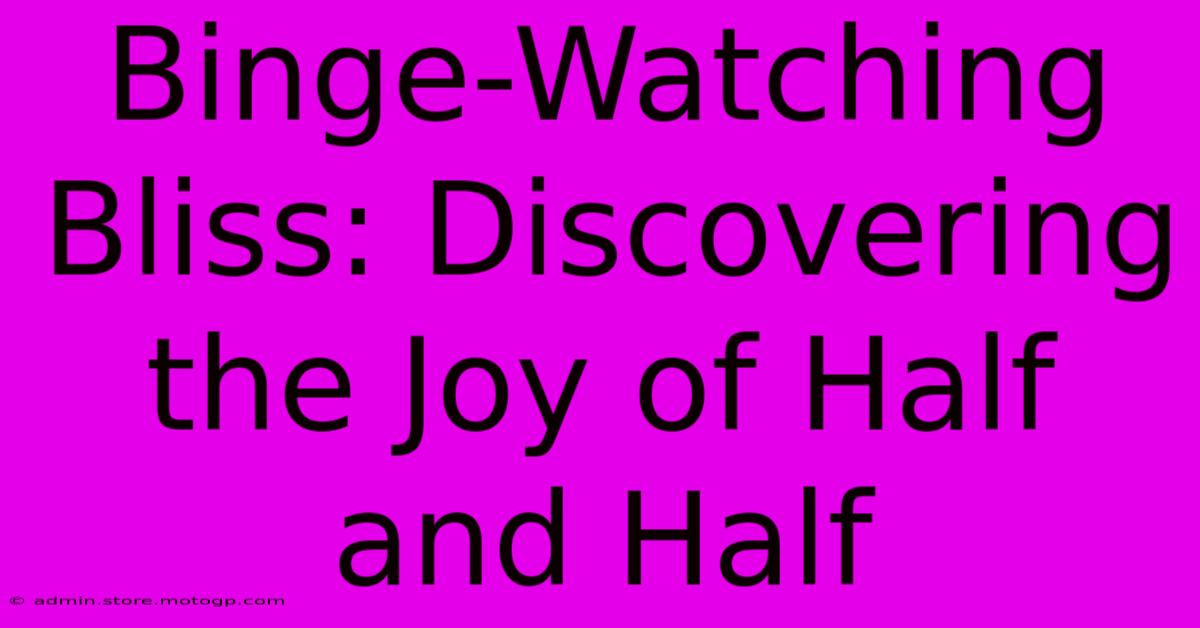 Binge-Watching Bliss: Discovering The Joy Of Half And Half