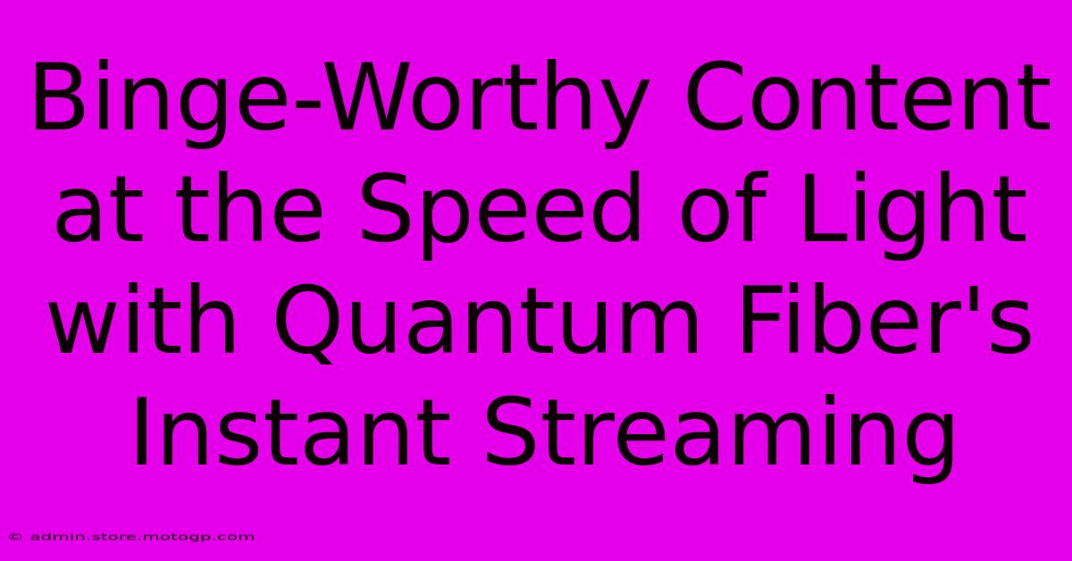 Binge-Worthy Content At The Speed Of Light With Quantum Fiber's Instant Streaming