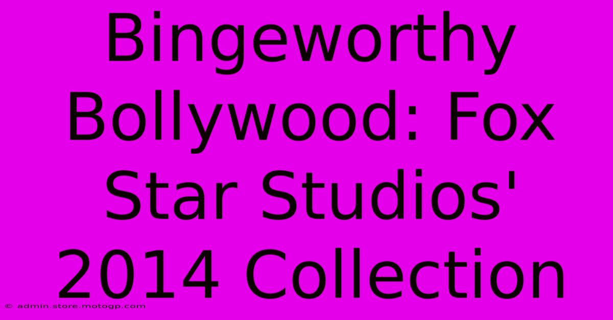 Bingeworthy Bollywood: Fox Star Studios' 2014 Collection