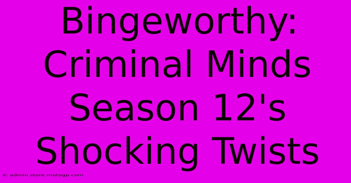 Bingeworthy: Criminal Minds Season 12's Shocking Twists