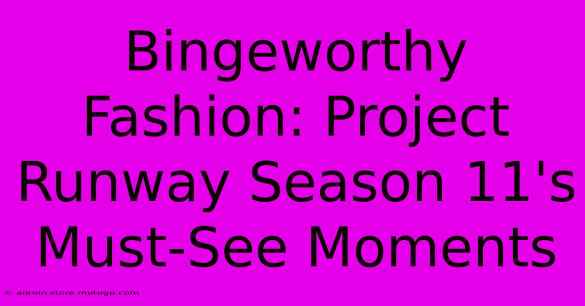 Bingeworthy Fashion: Project Runway Season 11's Must-See Moments